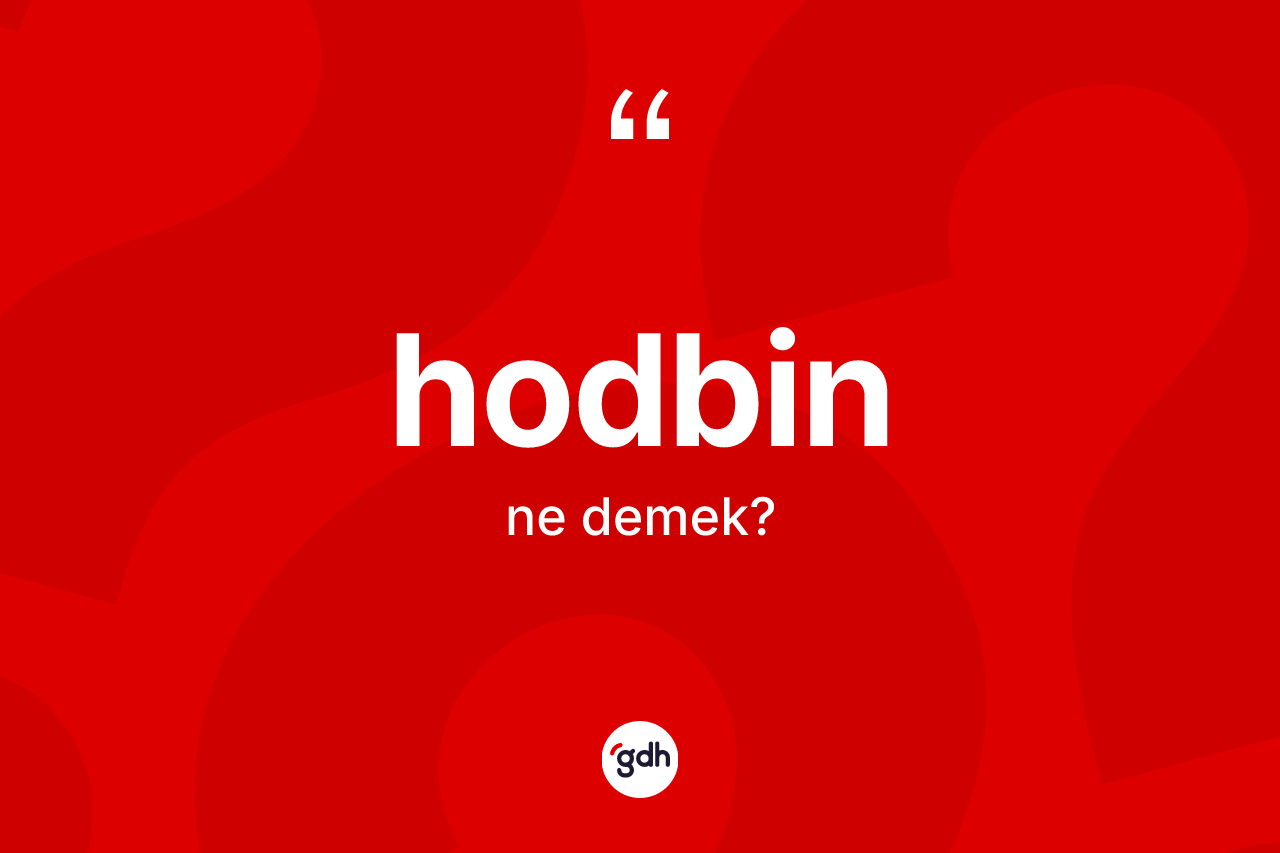 Hodbin ne demek? Hodbinin TDK'ya göre anlamı nedir?