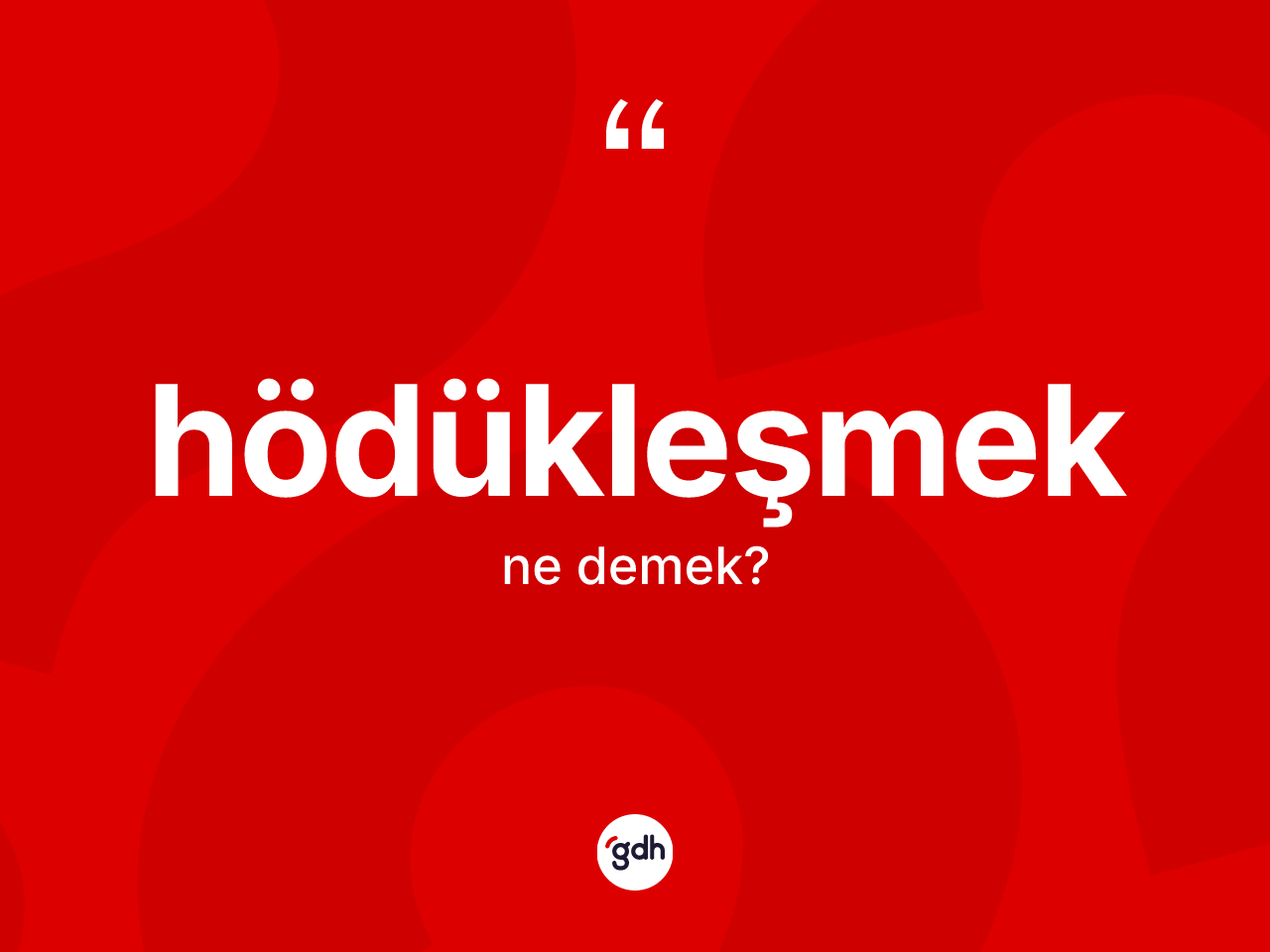 Hödükleşmek kelimesi nedir? Hödükleşmek kelimesinin kaç farklı anlamı var?