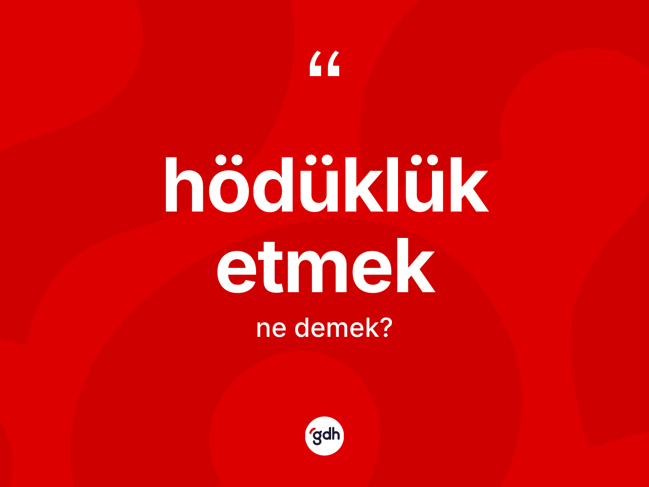 Hödüklük etmek ifadesi ne anlama gelir? Hödüklük etmek sözünün TDK tanımı nedir?