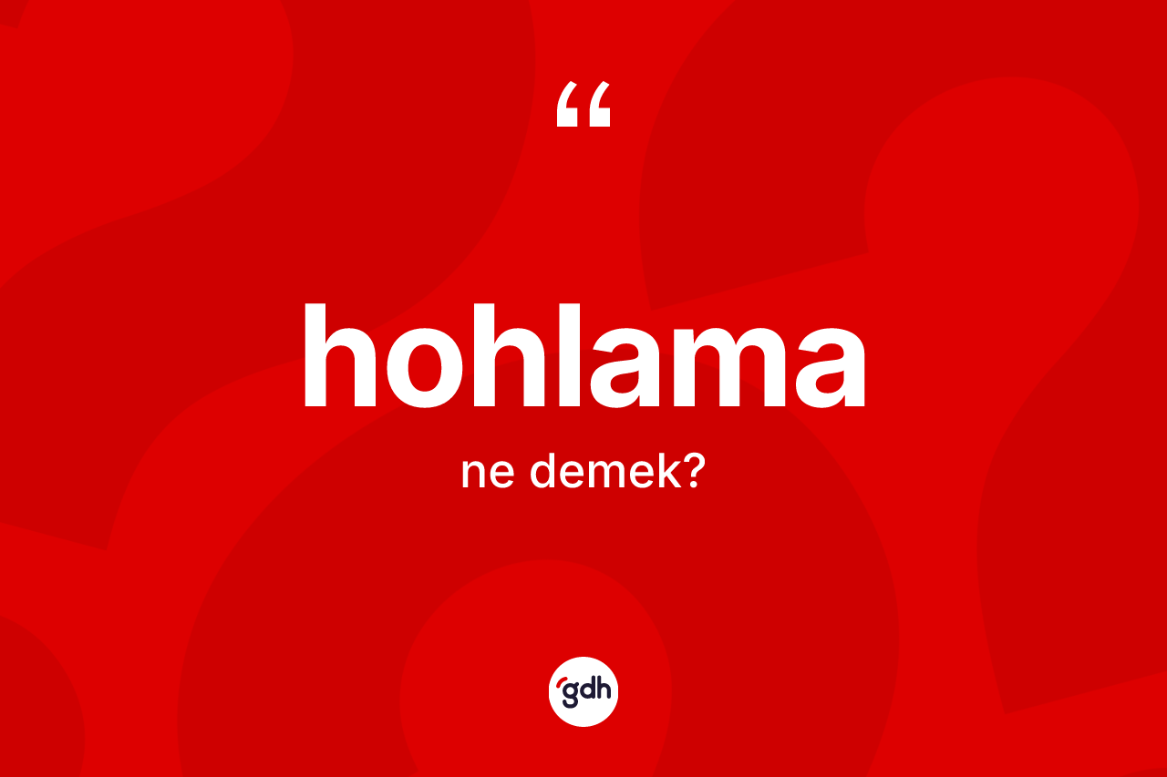Hohlama kelimesinin anlamı nedir? Hohlamanın halk arasındaki kullanımı nasıldır?