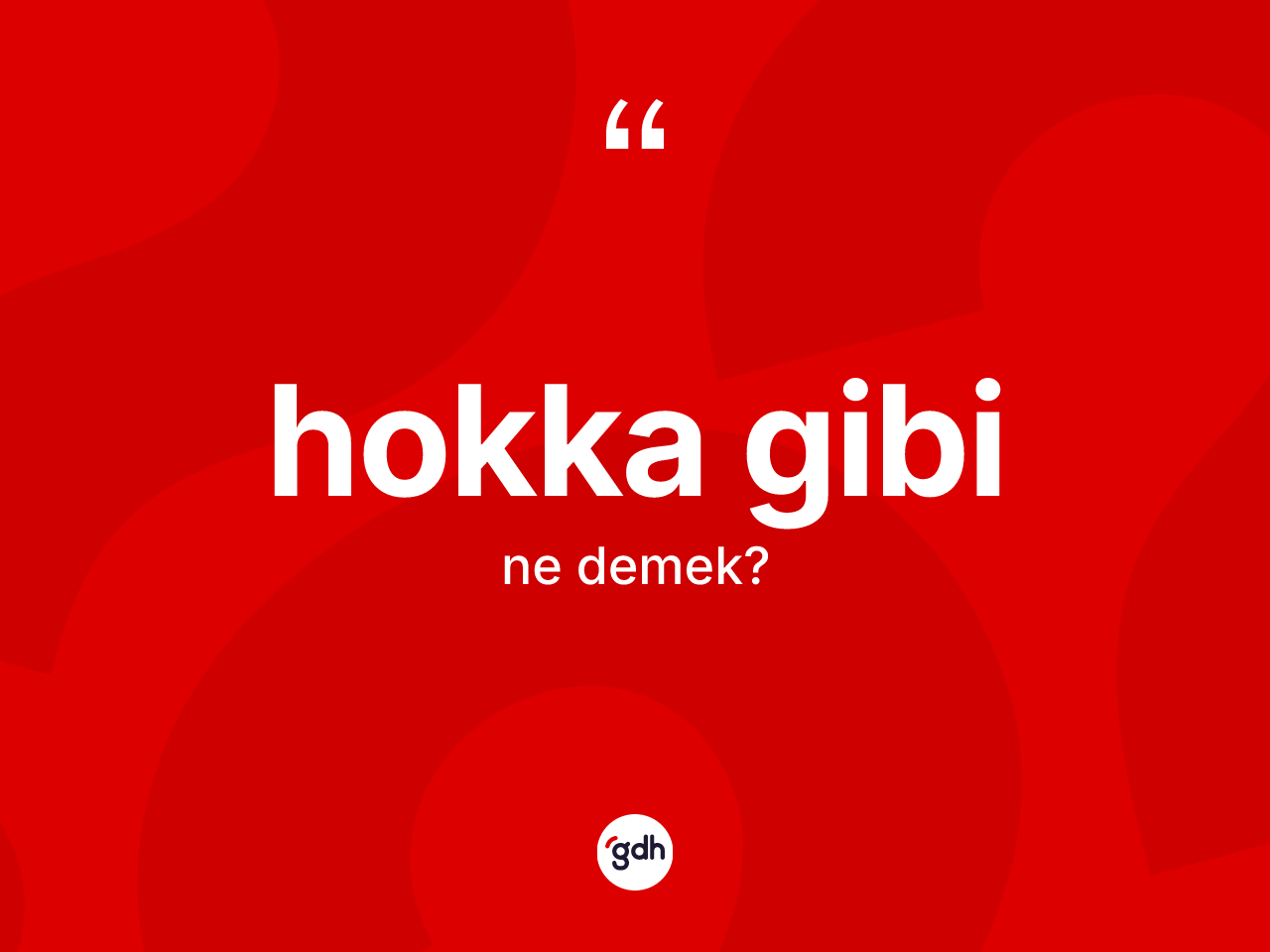 Hokka gibi ne anlama gelir? Hokka gibi ifadesinin sözlük anlamı nedir?