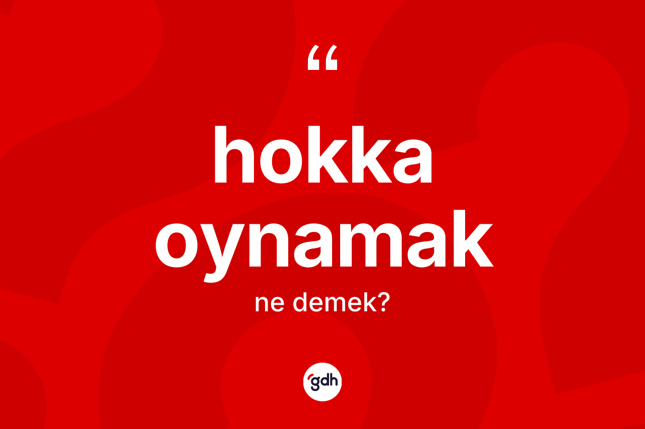 Hokka oynamak ifadesinin sözlükteki anlamı nedir?