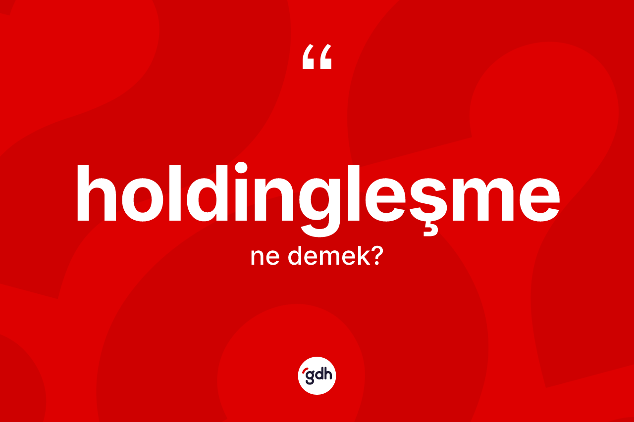 Holdingleşme kelimesinin tanımı nedir? Holdingleşmenin halk arasındaki kullanımı nasıldır?