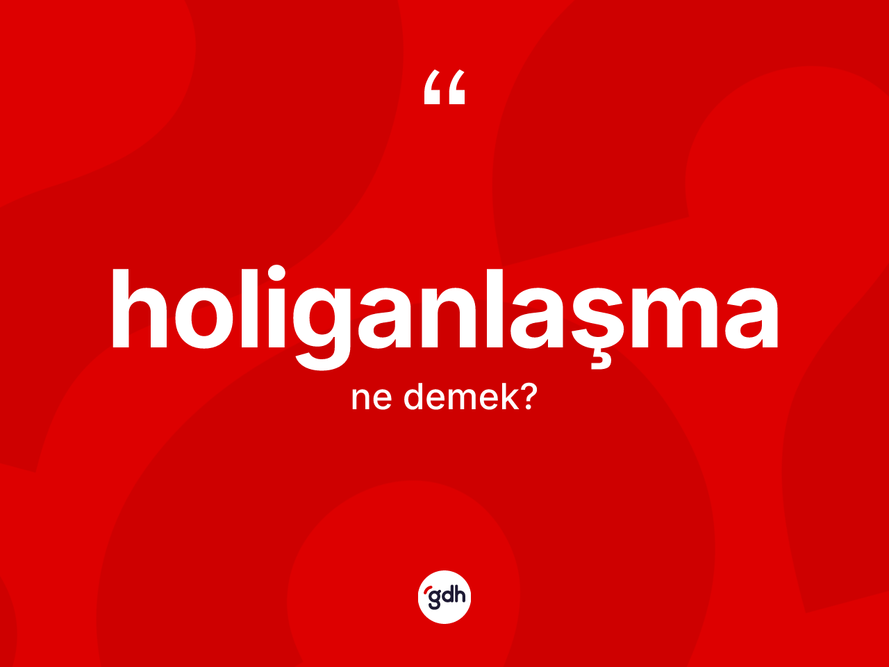 Holiganlaşma kelimesi nedir? Holiganlaşmanın halk arasındaki kullanımı nasıldır?
