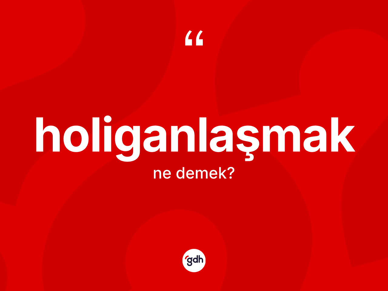 Holiganlaşmak kelimesi nedir? Holiganlaşmağın sözlükteki anlamı nedir?