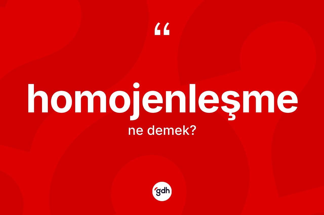 Homojenleşme kelimesi nedir?