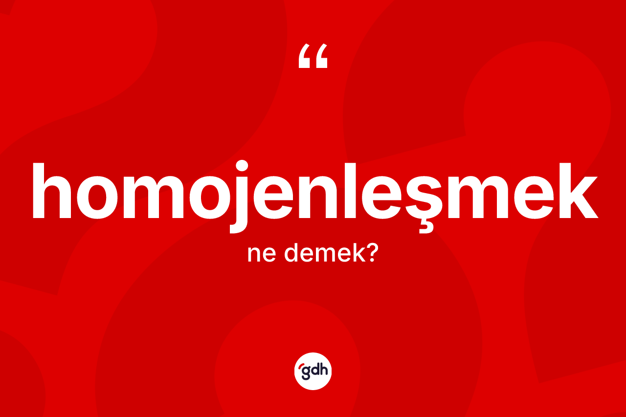 Homojenleşmek kelimesi ne anlama gelir? Homojenleşmek kelimesinin TDK anlamı nedir?