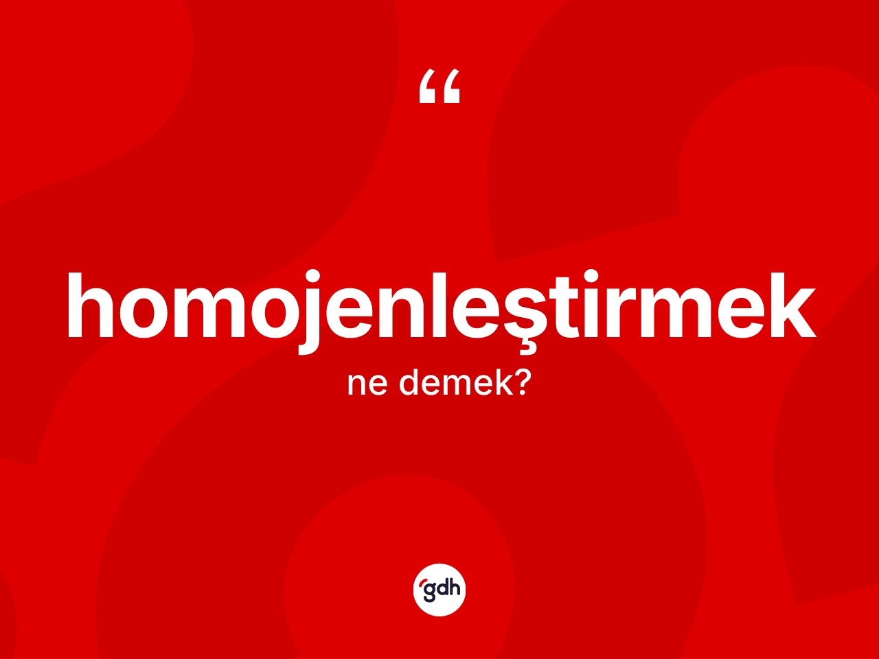 Homojenleştirmek kelimesi nedir? Homojenleştirmeğin kısaca tanımı nedir?
