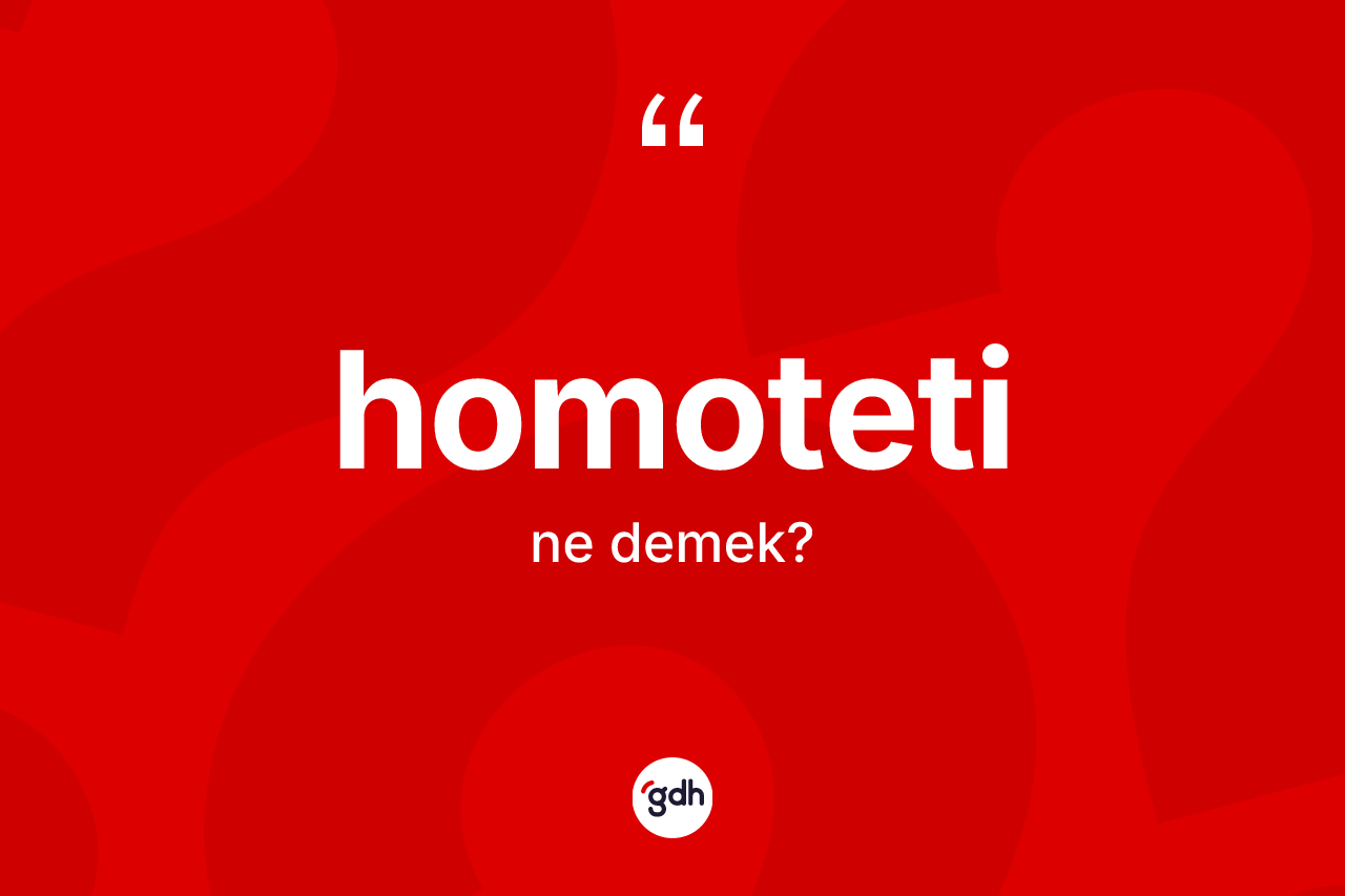 Homoteti kelimesinin sözlükteki tanımı nedir? Homotetinin TDK'ya göre anlamı nedir?