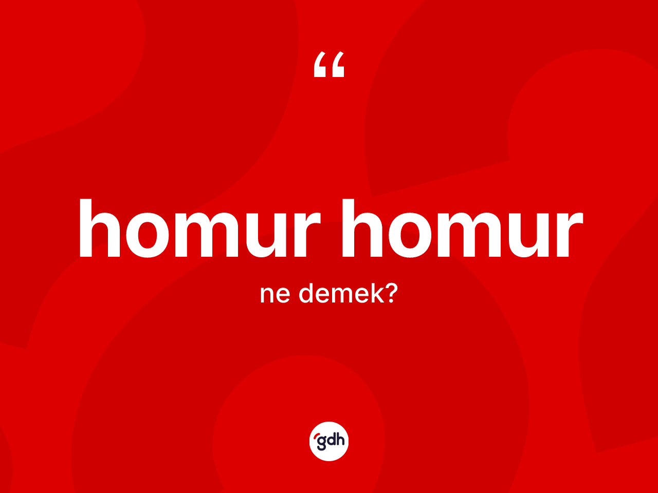 Homur homur kelimesinin tanımı nedir? Homur homurun sözlükteki anlamı nedir?