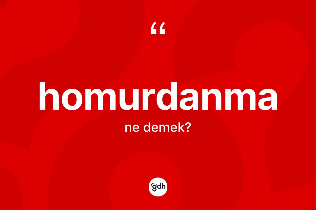 Homurdanma kelimesinin tanımı nedir? Homurdanmanın TDK'ya göre anlamı nedir?