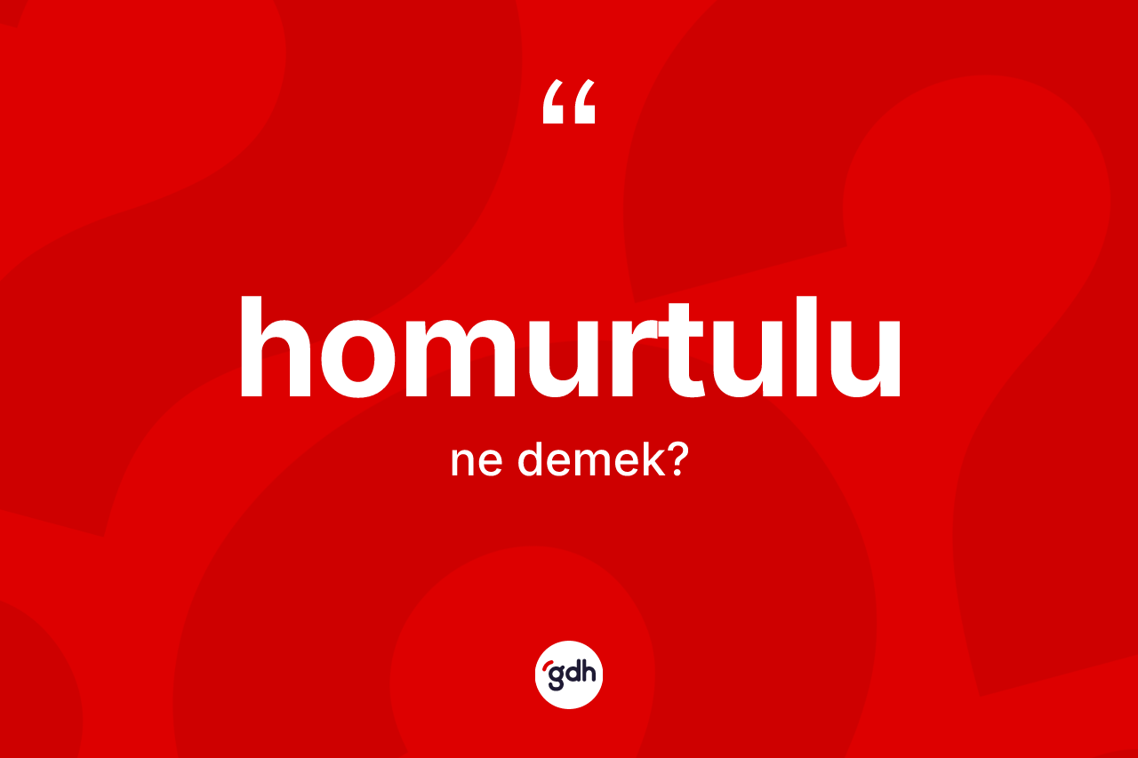 Homurtulu ne demek?