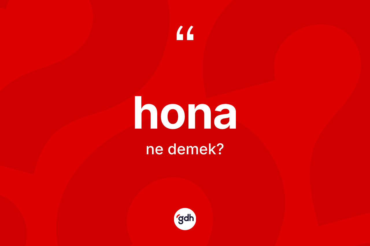 Hona kelimesinin anlamı nedir? Honanın halk arasındaki kullanımı nasıldır?