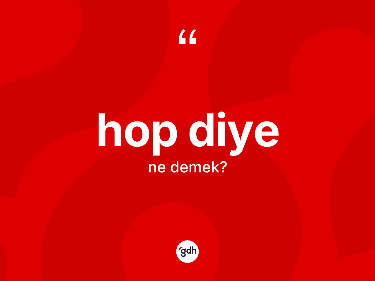 Hop diye ifadesinin kısaca anlamı nedir? Hop diye ifadesi hangi durumlarda kullanılır