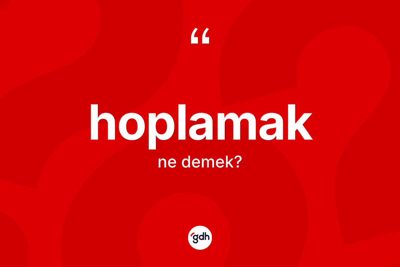 Hoplamak kelimesinin tanımı nedir? Hoplamağın sözlükteki anlamı nedir?