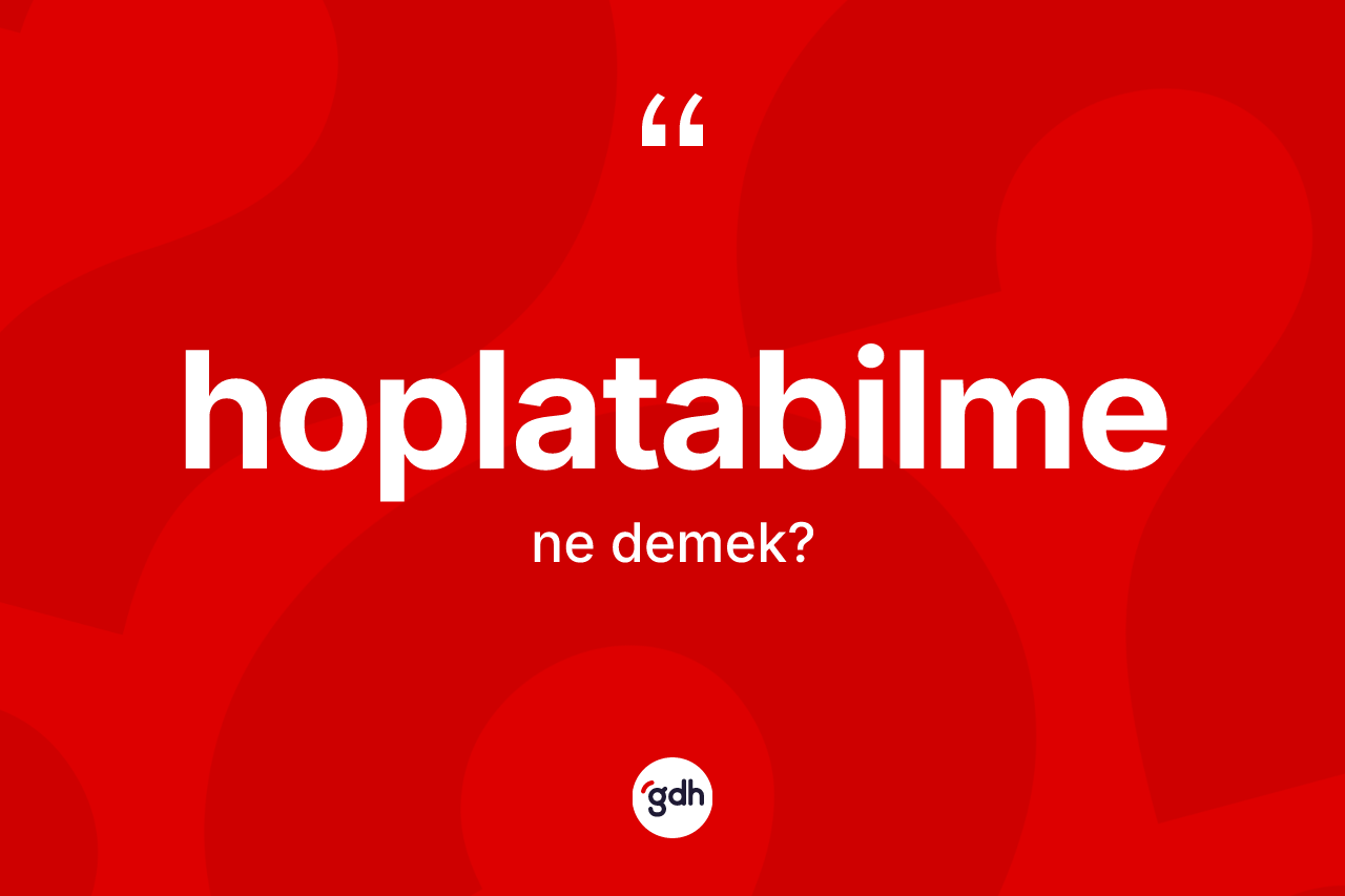 Hoplatabilme kelimesinin sözlükteki tanımı nedir? Hoplatabilmenin halk arasındaki kullanımı nasıldır?