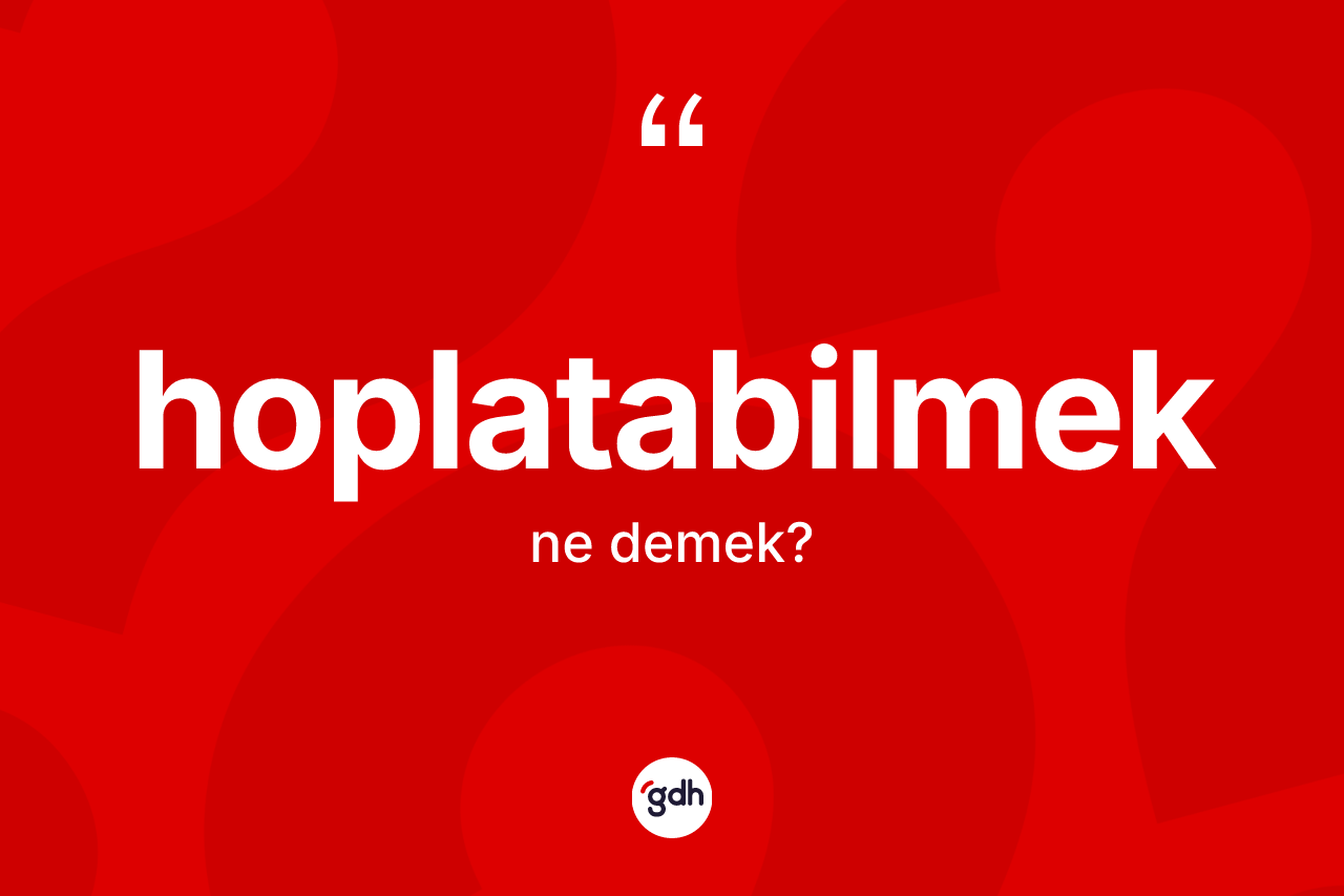 Hoplatabilmek kelimesinin sözlükteki tanımı nedir? Hoplatabilmek kelimesinin TDK'ya göre açıklaması nedir?