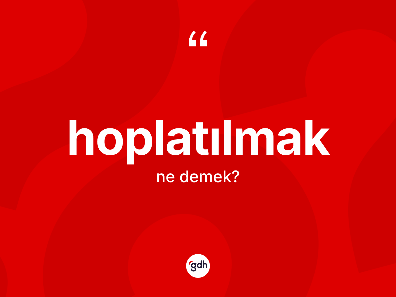 Hoplatılmak kelimesinin sözlükteki tanımı nedir? Hoplatılmak kelimesinin özellikleri nelerdir?