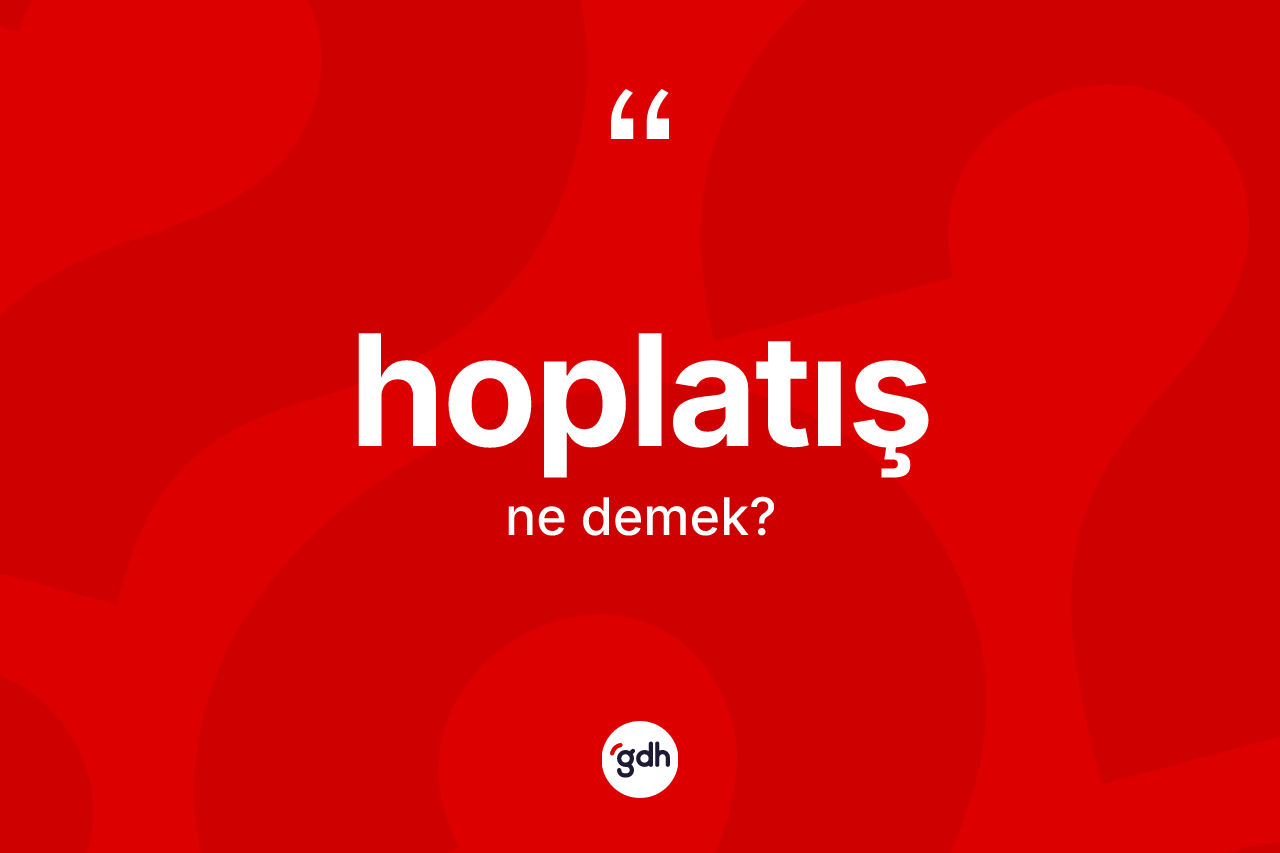 Hoplatış kelimesi ne demek? Hoplatışın TDK'ya göre anlamı nedir?