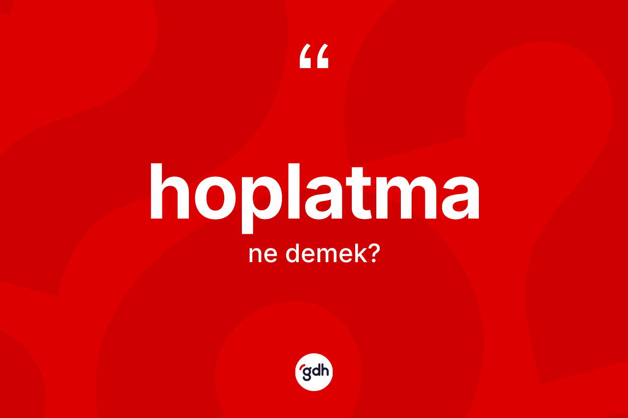 Hoplatma kelimesi nedir? Hoplatmanın TDK'ya göre anlamı nedir?