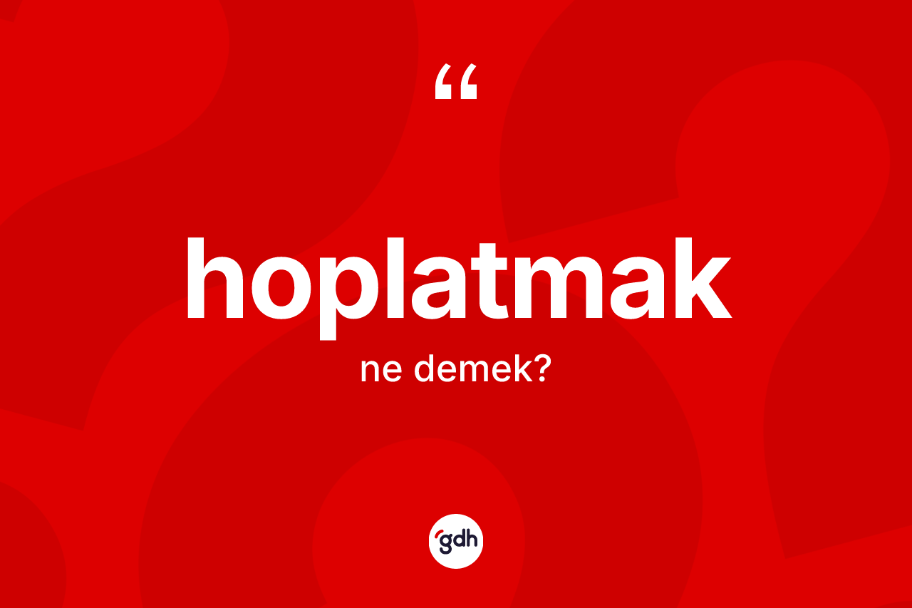 Hoplatmak kelimesi nedir? Hoplatmak kelimesinin özellikleri nelerdir?