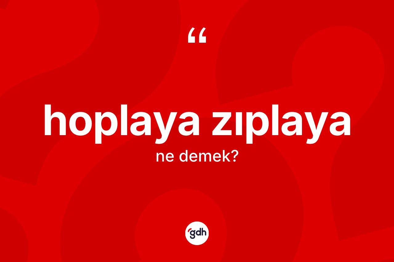 Hoplaya zıplaya kelimesinin anlamı nedir? Hoplaya zıplayanın kısaca tanımı nedir?