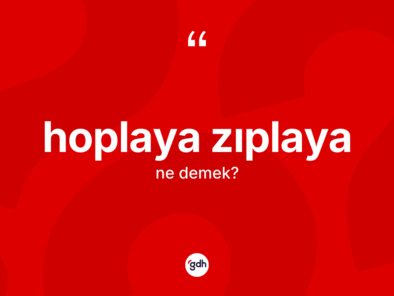 Hoplaya zıplaya kelimesinin anlamı nedir? Hoplaya zıplayanın kısaca tanımı nedir?