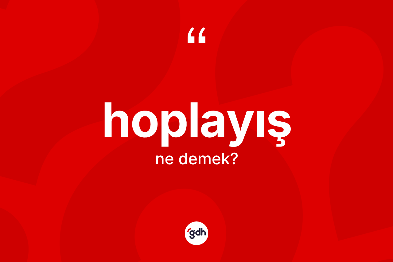 Hoplayış kelimesi nedir? Hoplayışın halk arasındaki kullanımı nasıldır?