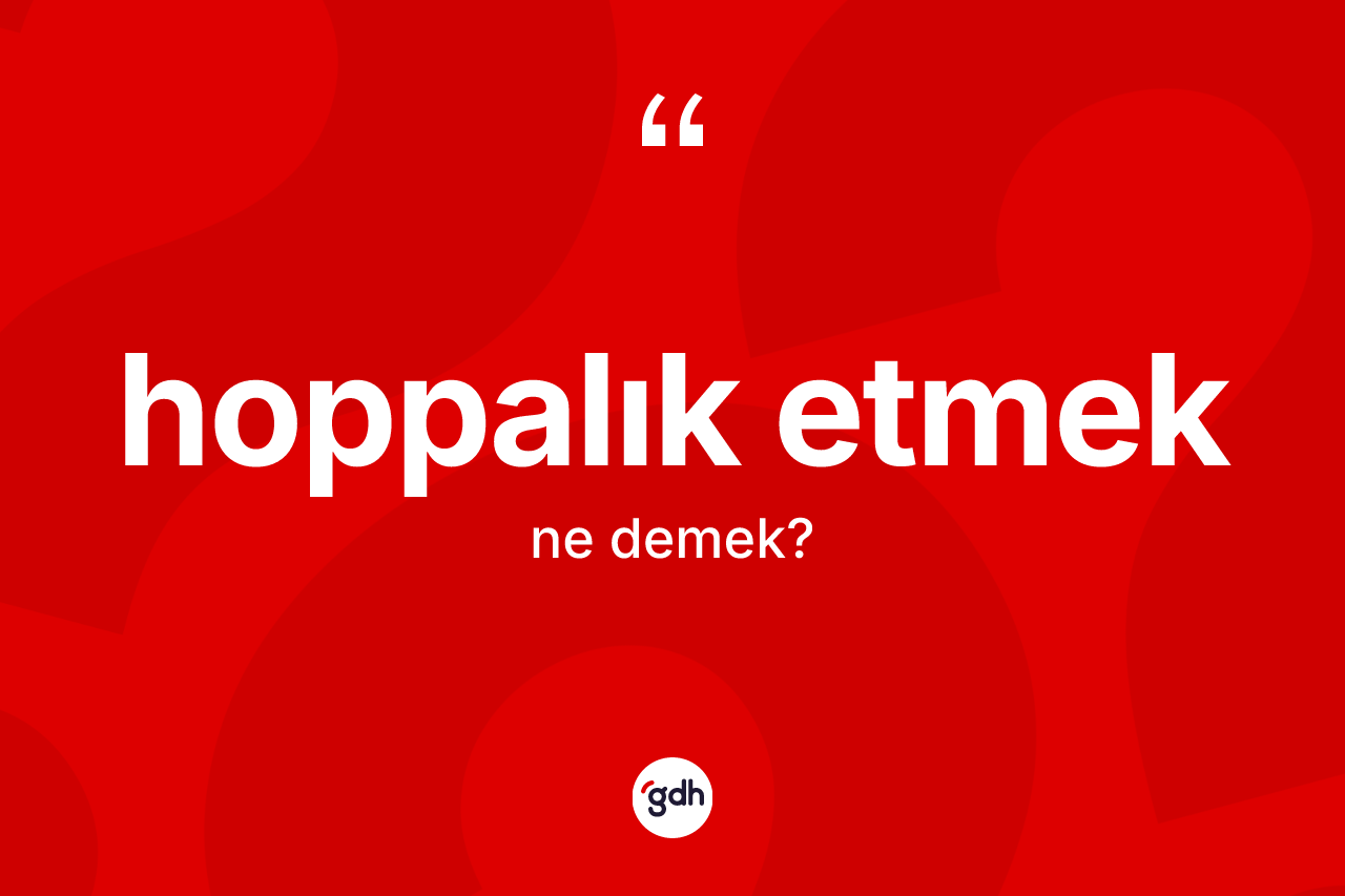 Hoppalık etmek sözü nedir?