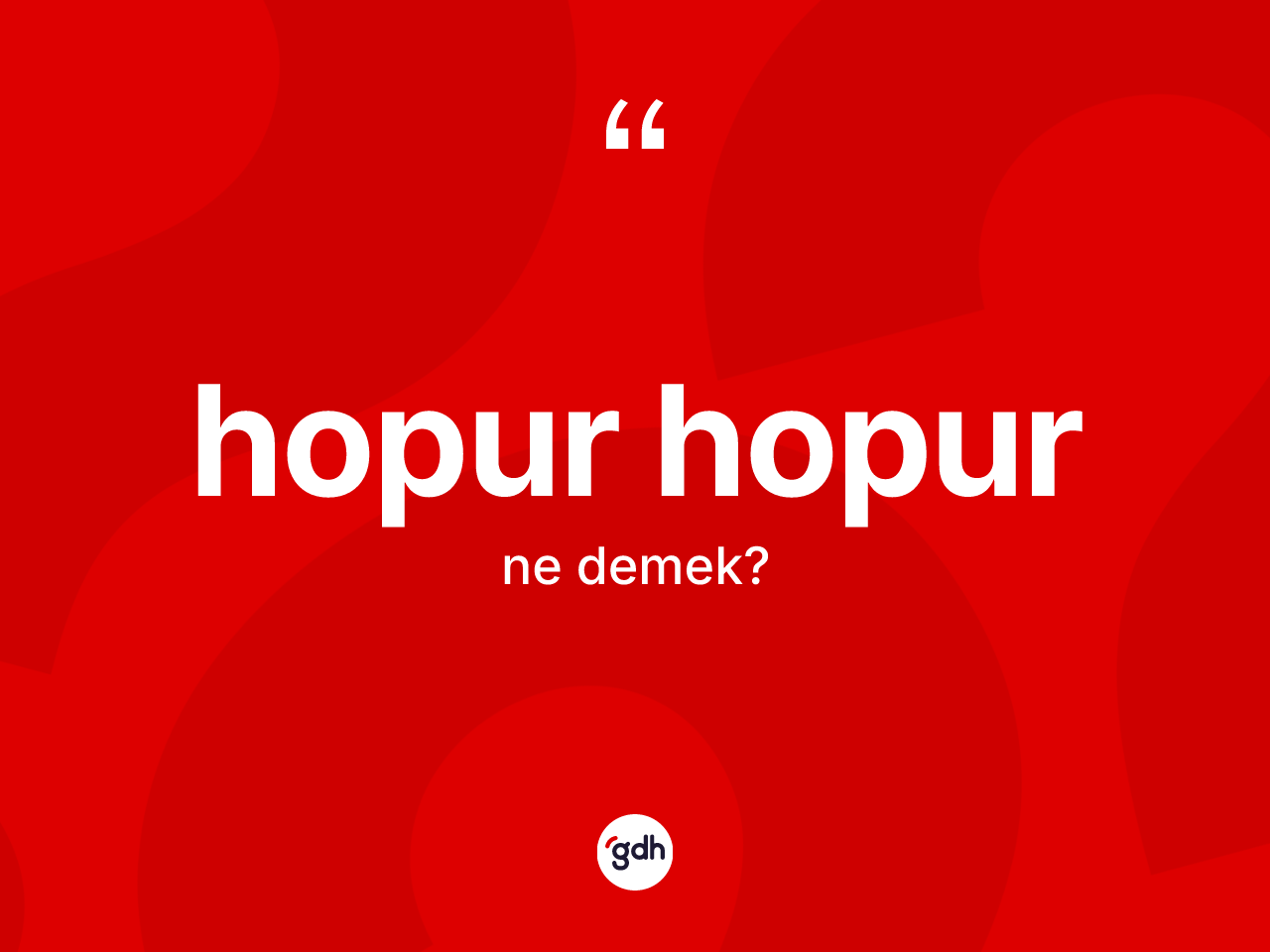 Hopur hopur ne demek? Hopur hopurun TDK'ya göre anlamı nedir?