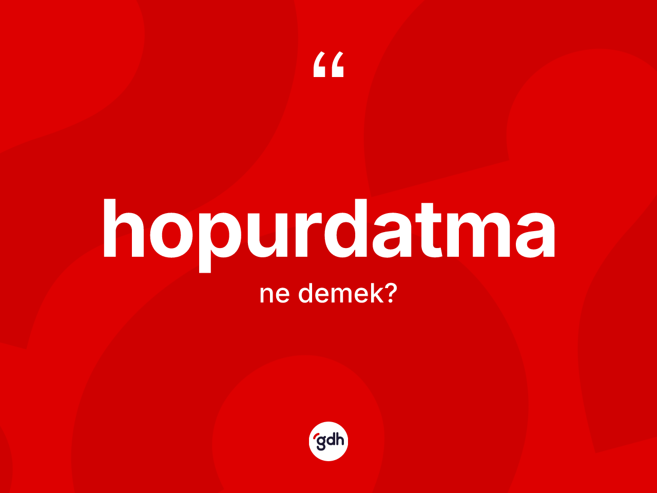 Hopurdatma kelimesinin anlamı nedir? Hopurdatma kelimesinin kaç farklı anlamı var?