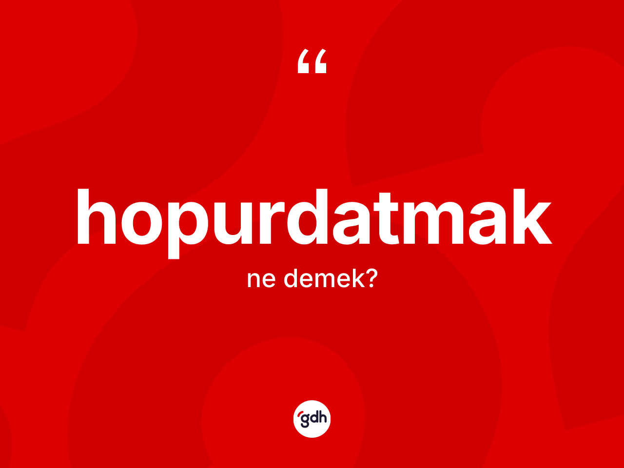 Hopurdatmak kelimesi ne anlama gelir? Hopurdatmağın TDK'ya göre anlamı nedir?