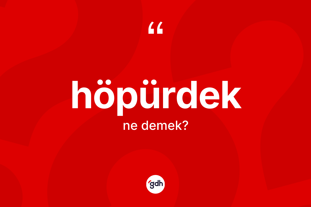 Höpürdek ne anlama gelir? Höpürdeğin TDK'ya göre anlamı nedir?