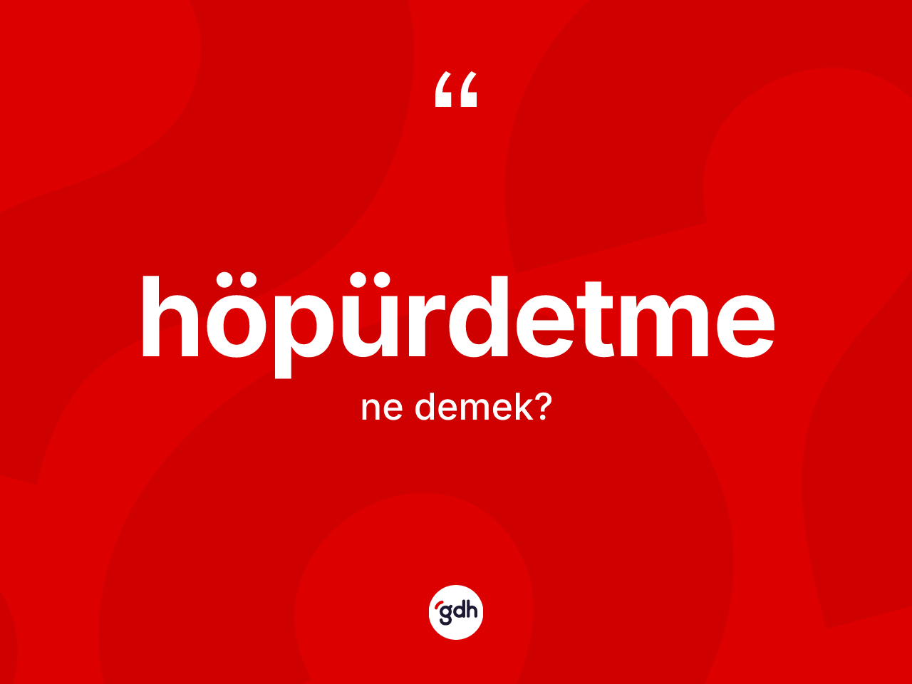 Höpürdetme kelimesi nedir? Höpürdetmenin sözlükteki anlamı nedir?