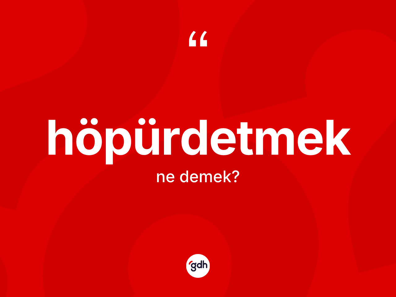 Höpürdetmek ne anlama gelir? Höpürdetmeğin sözlükteki anlamı nedir?