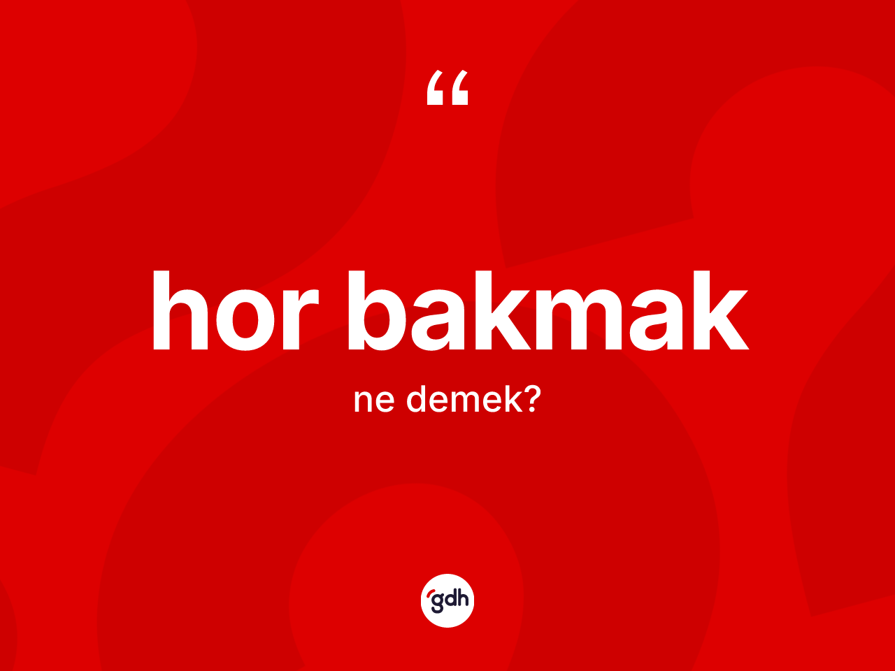 Hor bakmak ifadesinin tanımı nedir? Hor bakmak ifadesinin sözlük anlamı nedir?