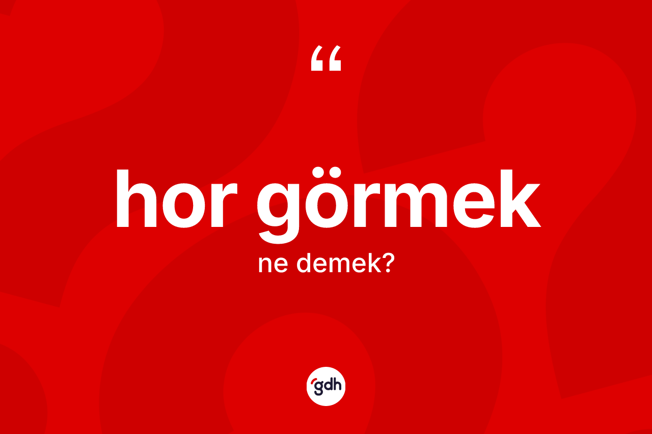 Hor görmek ne anlama gelir?