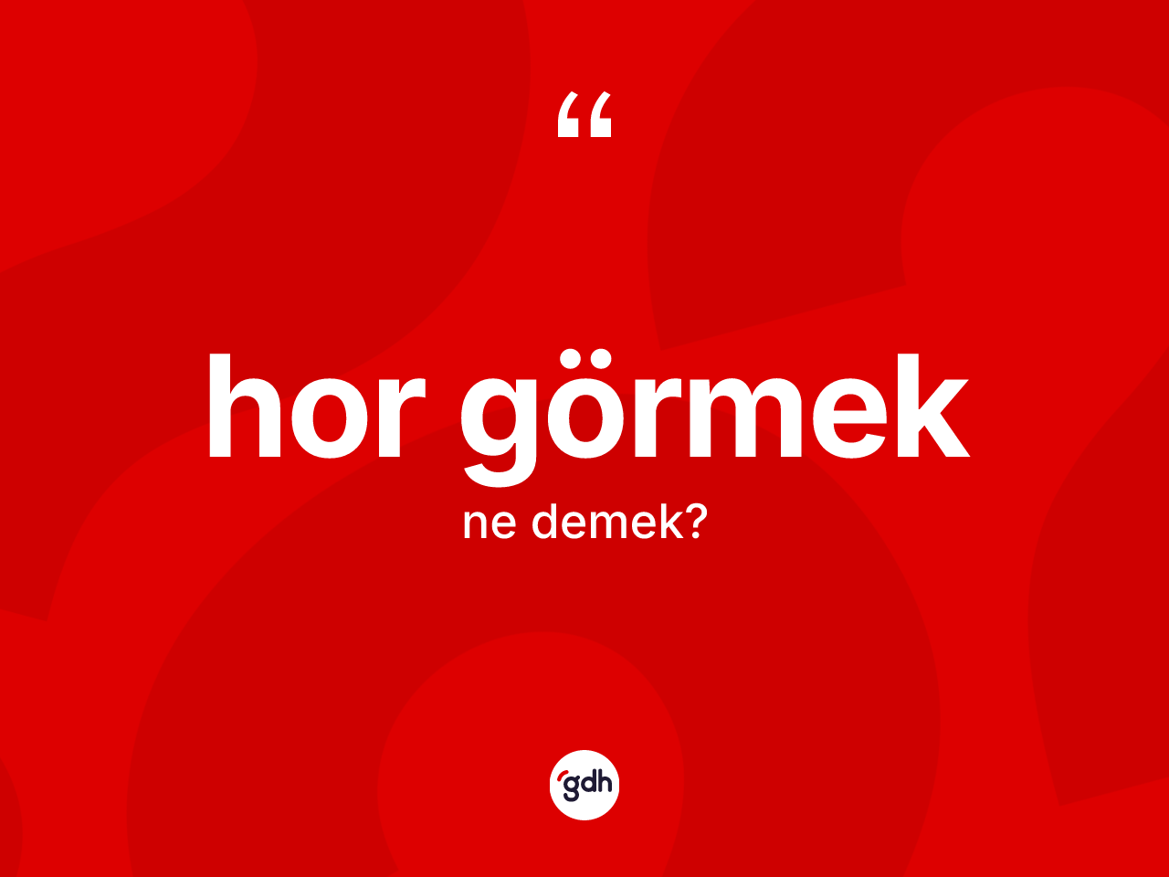 Hor görmek ne anlama gelir? Hor görmek sözünün sözlük anlamı nedir?