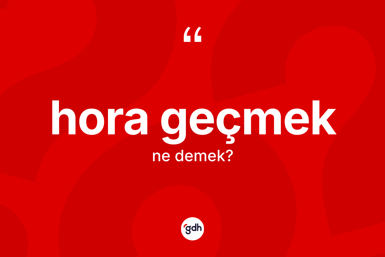Hora geçmek deyiminin anlamı nedir?