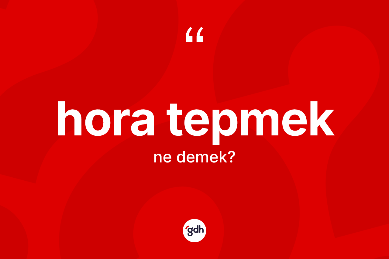 Hora tepmek ne anlama gelir? Hora tepmek sözünün TDK açıklaması nedir?