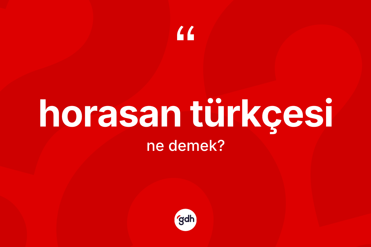 Horasan Türkçesi kelimesi nedir?