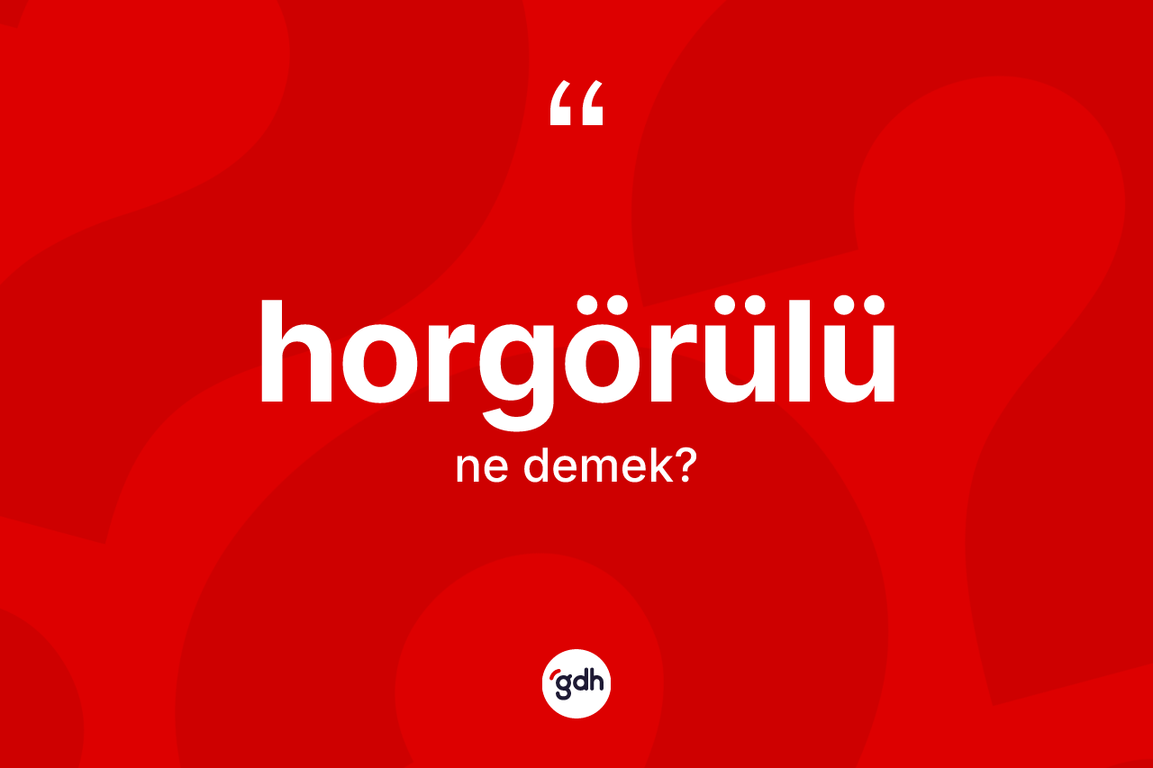 Horgörülü kelimesinin tanımı nedir? Horgörülünün TDK'ya göre anlamı nedir?