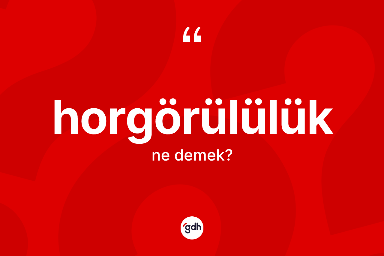 Horgörülülük kelimesinin tanımı nedir? Horgörülülüğün TDK'ya göre anlamı nedir?
