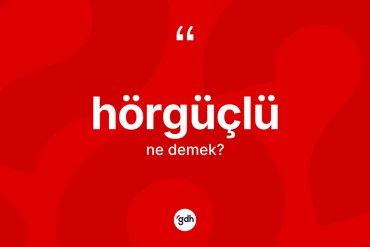 Hörgüçlü kelimesi ne anlama gelir? Hörgüçlünün TDK'ya göre anlamı nedir?