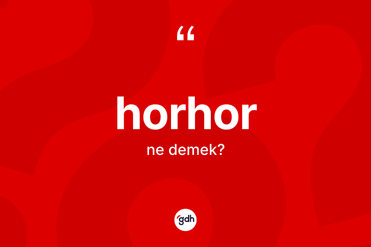 Horhor kelimesinin sözlükteki tanımı nedir? Horhorun TDK'ya göre anlamı nedir?