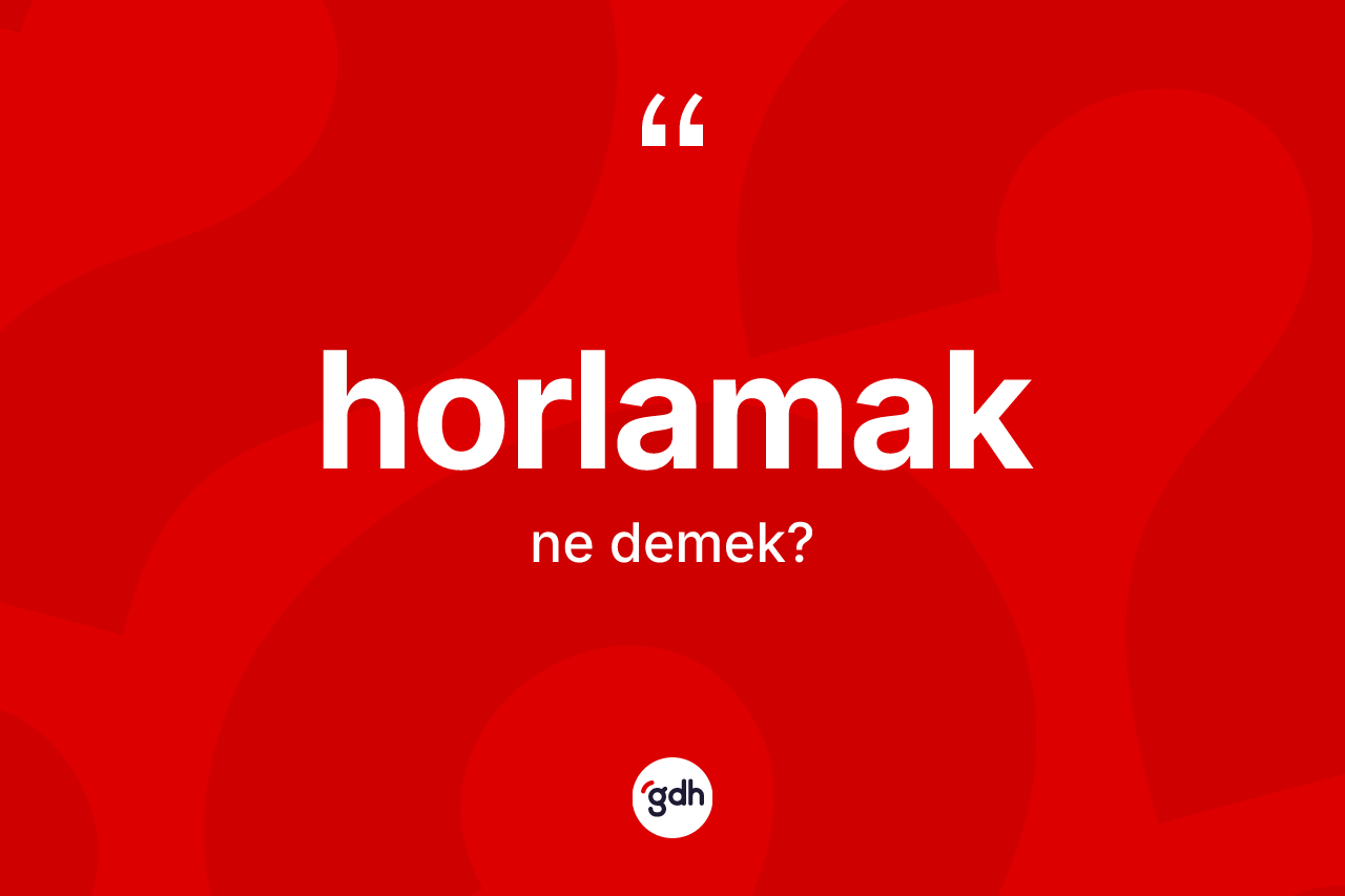 Horlamak kelimesi ne demek?