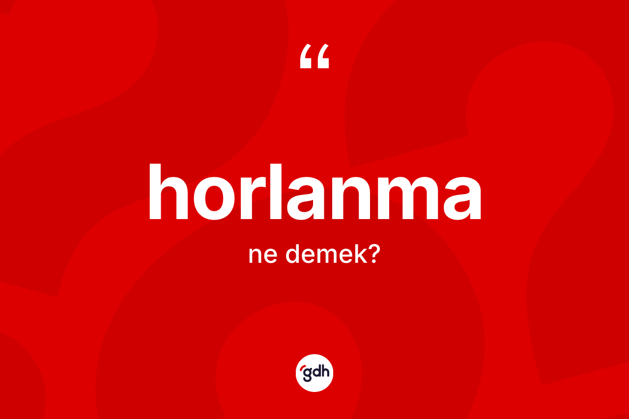Horlanma kelimesi nedir? Horlanmanın TDK'ya göre anlamı nedir?