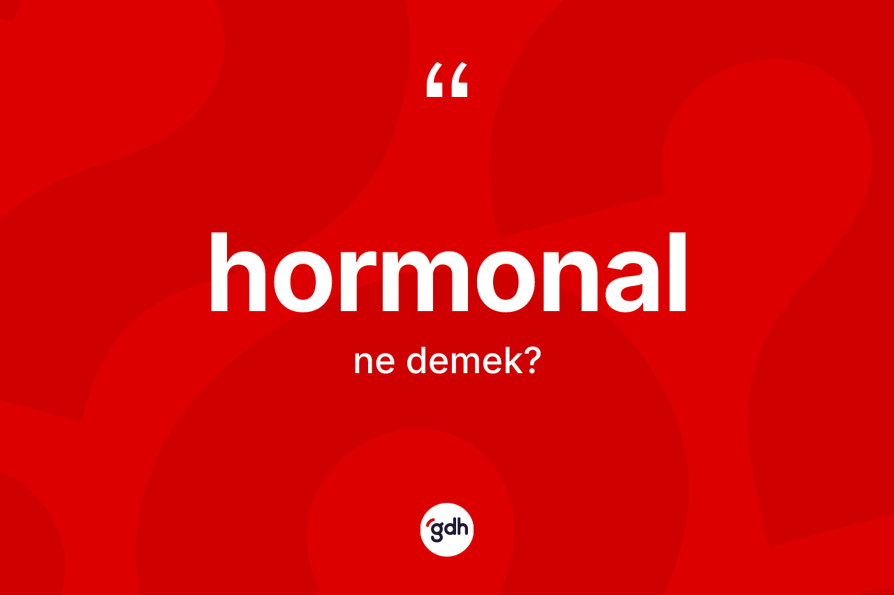 Hormonal ne anlama gelir? Hormonalın TDK'ya göre anlamı nedir?