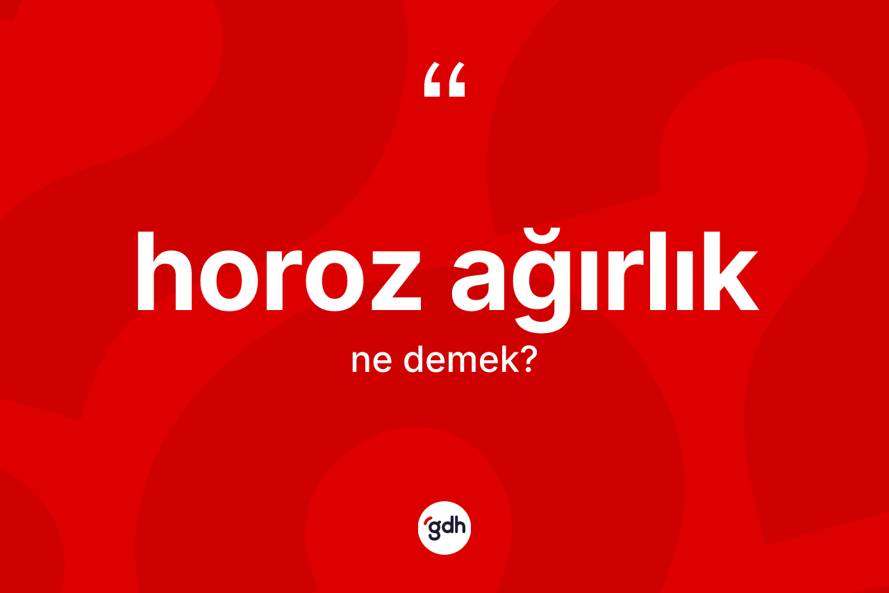 Horoz ağırlık kelimesi ne demek? Horoz ağırlık kelimesinin özellikleri nelerdir?