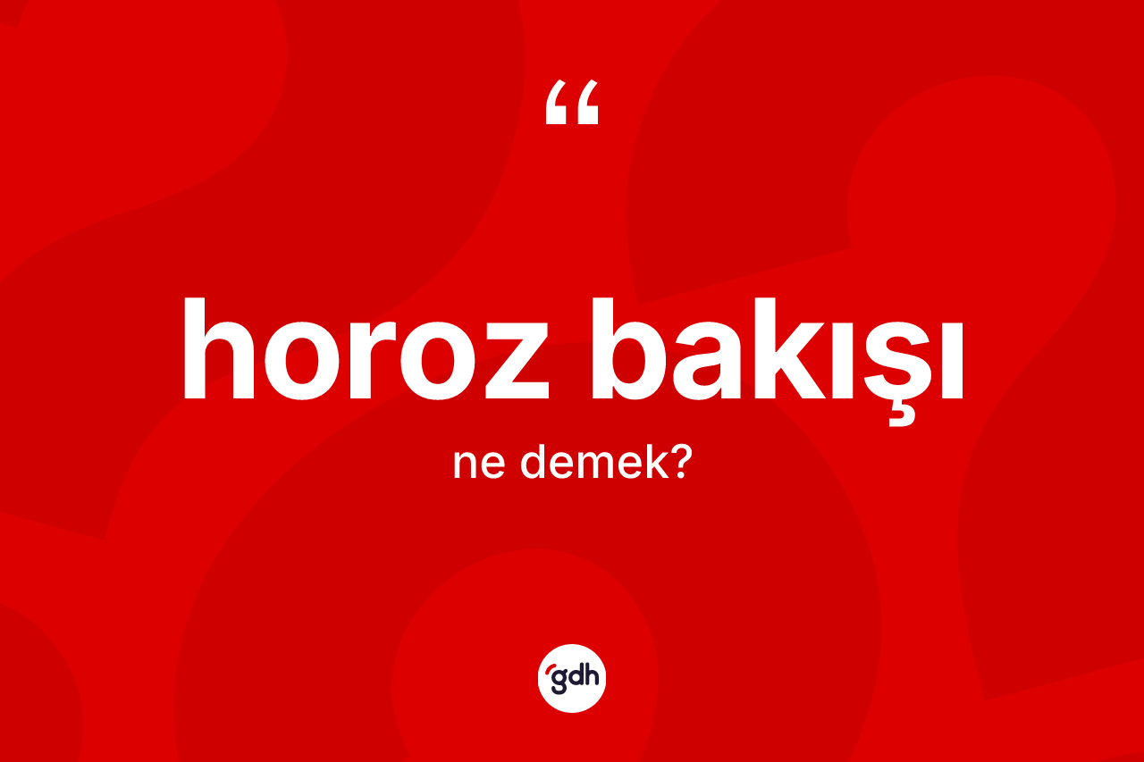 Horoz bakışı kelimesi ne demek?
